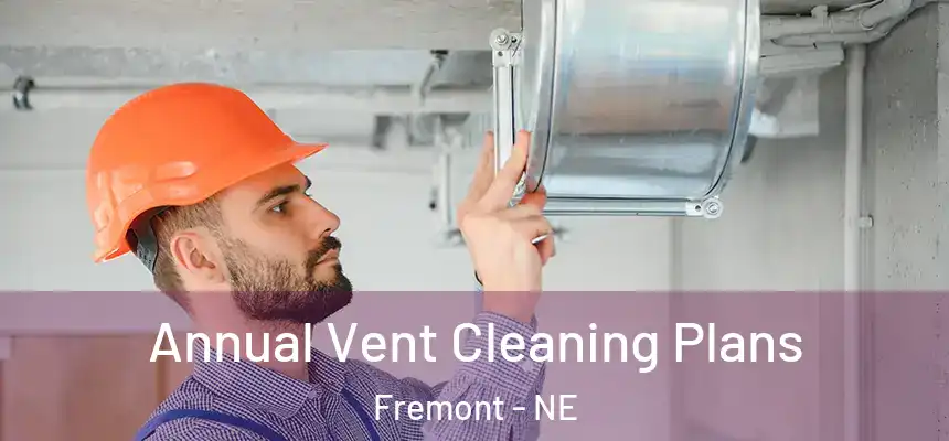  Annual Vent Cleaning Plans Fremont - NE